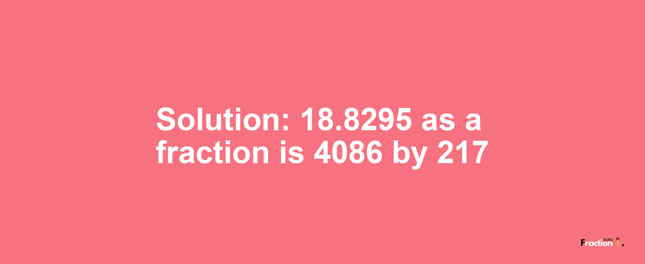 Solution:18.8295 as a fraction is 4086/217